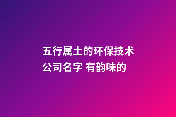 五行属土的环保技术公司名字 有韵味的-第1张-公司起名-玄机派